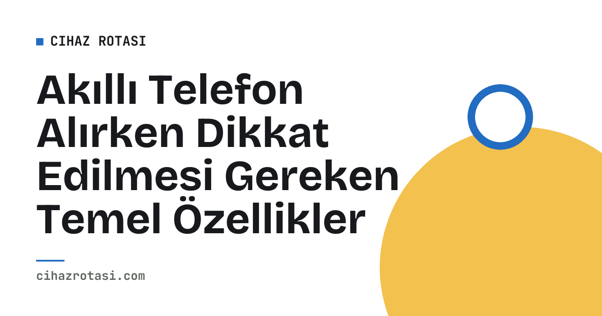 Akıllı Telefon Alırken Dikkat Edilmesi Gereken Temel Özellikler